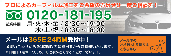 プロによるカーフィルム施工をご希望の方はぜひ一度ご相談を! 0120-181-195 電話受付時間 月〜土 / 8:30〜20:00 メールは365日24時間受付中! お問い合わせから24時間以内に担当者からご連絡いたします。 ※日曜・祝日は定休日のためお返事が遅くなることがございます。 メールでのご相談・お見積りはこちらから