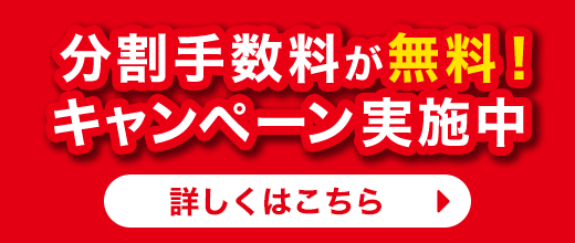 分割手数料が無料!キャンペーン実施中 詳しくはこちら