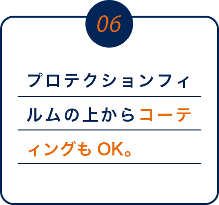 06 プロテクションフィルムの上からコーティングもOK。